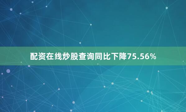 配资在线炒股查询同比下降75.56%