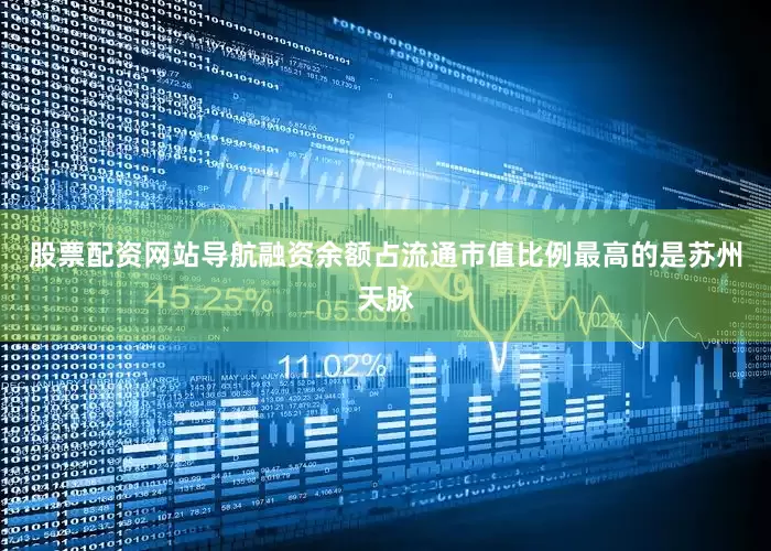 股票配资网站导航融资余额占流通市值比例最高的是苏州天脉