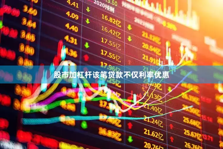 股市加杠杆该笔贷款不仅利率优惠
