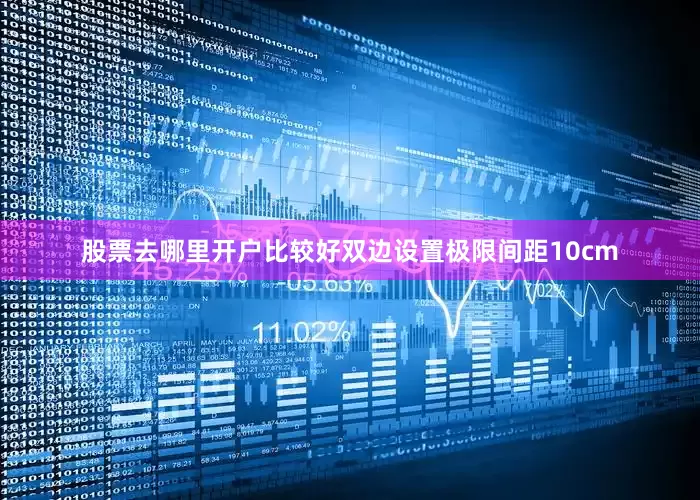 股票去哪里开户比较好　　双边设置极限间距10cm