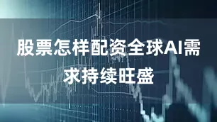 股票怎样配资全球AI需求持续旺盛