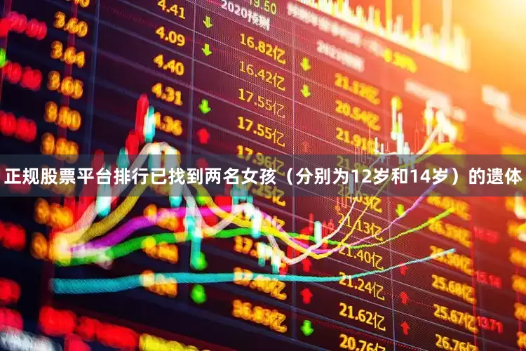 正规股票平台排行已找到两名女孩（分别为12岁和14岁）的遗体