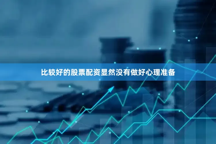 比较好的股票配资显然没有做好心理准备