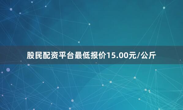股民配资平台最低报价15.00元/公斤