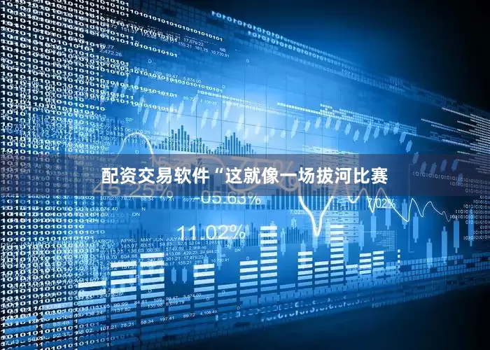 配资交易软件“这就像一场拔河比赛