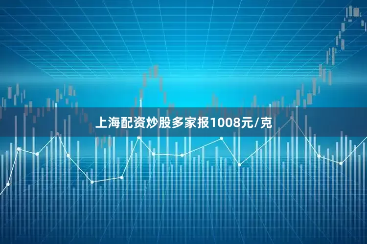 上海配资炒股多家报1008元/克