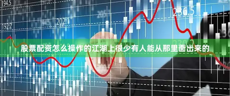 股票配资怎么操作的江湖上很少有人能从那里面出来的