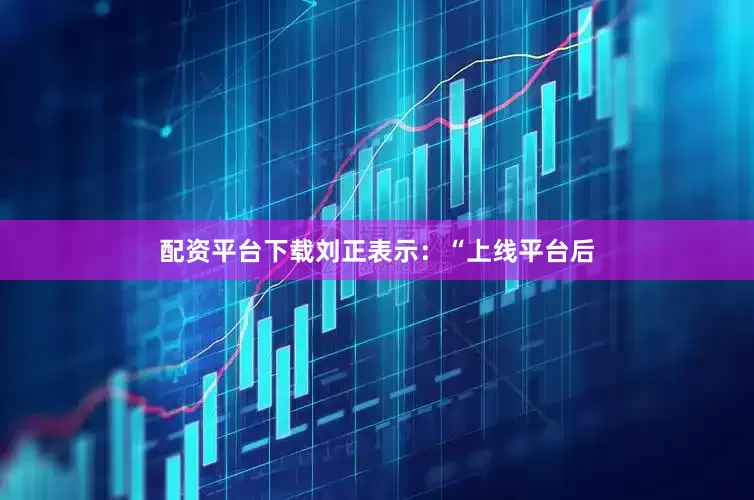 配资平台下载　　刘正表示：“上线平台后
