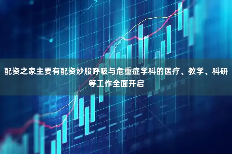 配资之家主要有配资炒股呼吸与危重症学科的医疗、教学、科研等工作全面开启