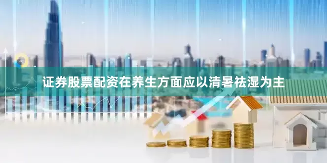 证券股票配资在养生方面应以清暑祛湿为主