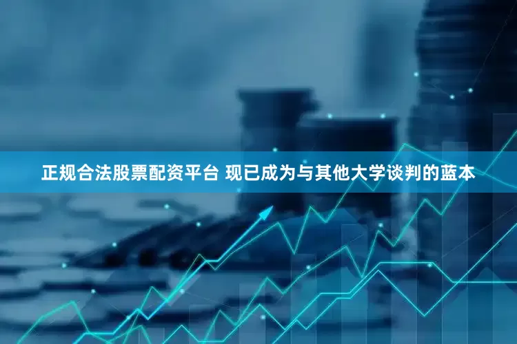 正规合法股票配资平台 现已成为与其他大学谈判的蓝本