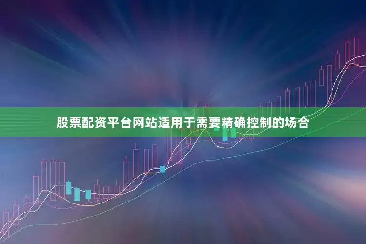 股票配资平台网站适用于需要精确控制的场合