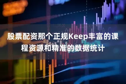 股票配资那个正规Keep丰富的课程资源和精准的数据统计