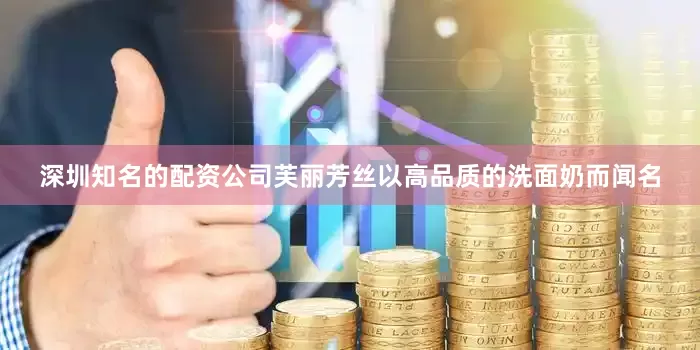 深圳知名的配资公司芙丽芳丝以高品质的洗面奶而闻名