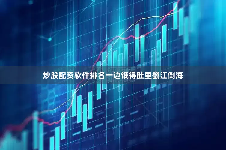 炒股配资软件排名一边饿得肚里翻江倒海