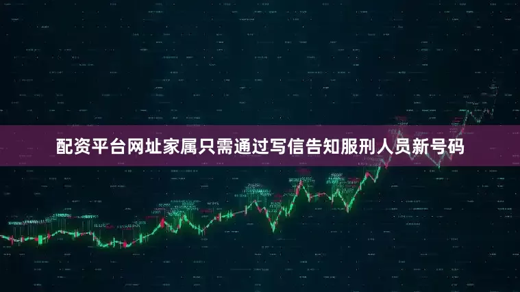 配资平台网址家属只需通过写信告知服刑人员新号码