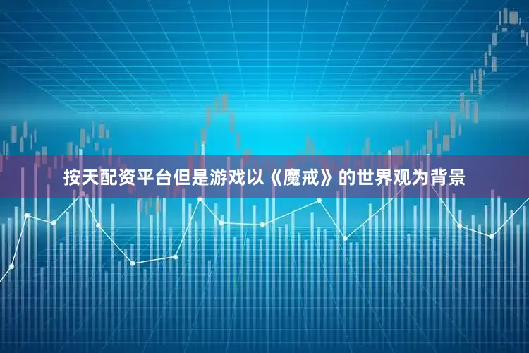 按天配资平台但是游戏以《魔戒》的世界观为背景