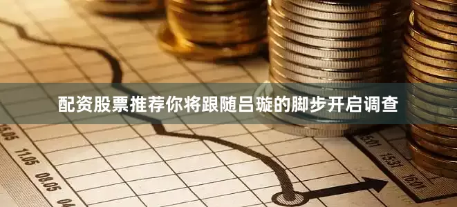 配资股票推荐你将跟随吕璇的脚步开启调查