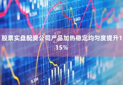股票实盘配资公司产品加热稳定均匀度提升115%