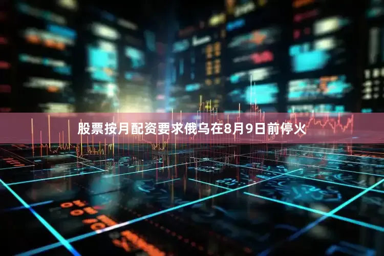 股票按月配资要求俄乌在8月9日前停火