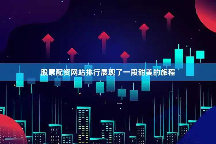 股票配资网站排行展现了一段甜美的旅程