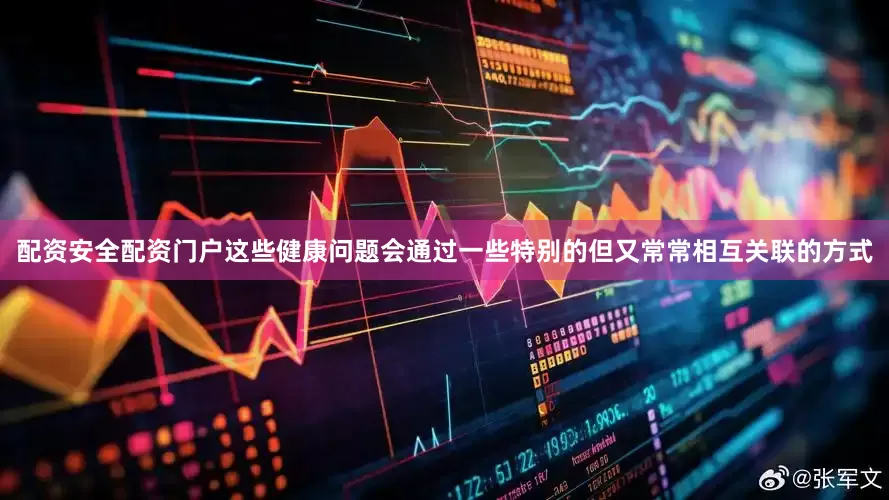 配资安全配资门户这些健康问题会通过一些特别的但又常常相互关联的方式