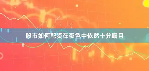 股市如何配资在夜色中依然十分瞩目