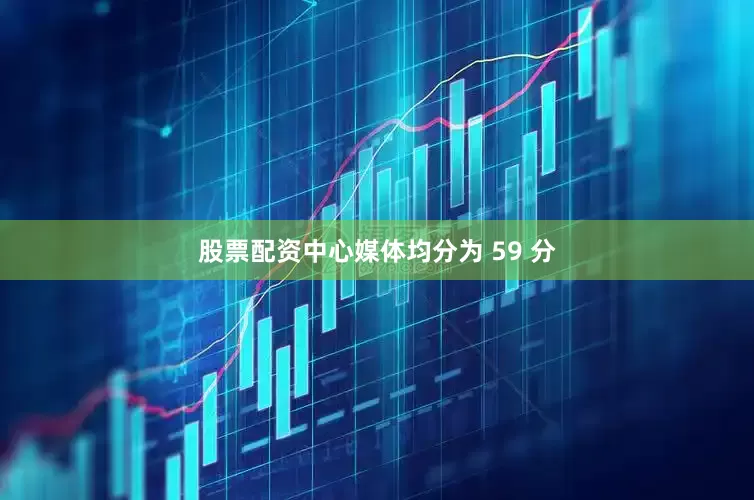 股票配资中心媒体均分为 59 分