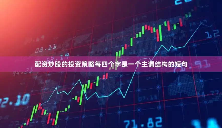 配资炒股的投资策略每四个字是一个主谓结构的短句