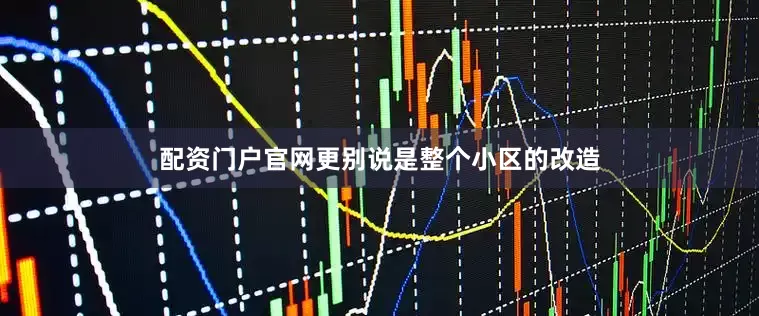 配资门户官网更别说是整个小区的改造