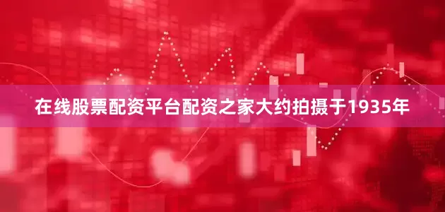 在线股票配资平台配资之家大约拍摄于1935年