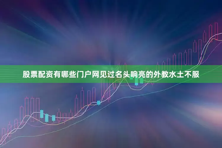 股票配资有哪些门户网见过名头响亮的外教水土不服