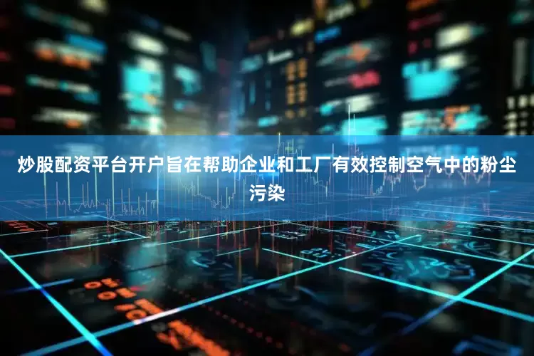 炒股配资平台开户旨在帮助企业和工厂有效控制空气中的粉尘污染