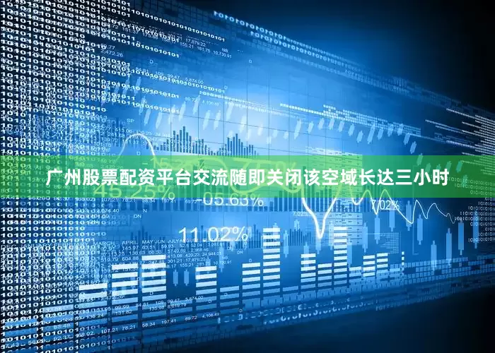 广州股票配资平台交流随即关闭该空域长达三小时