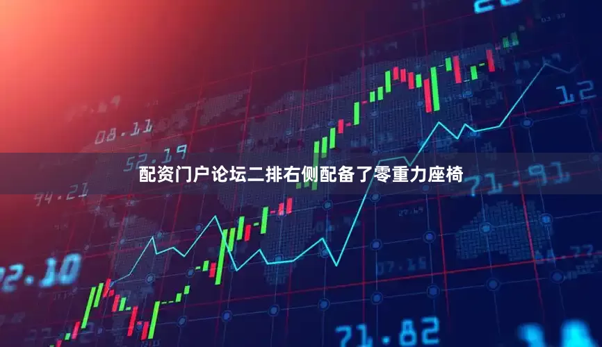 配资门户论坛二排右侧配备了零重力座椅